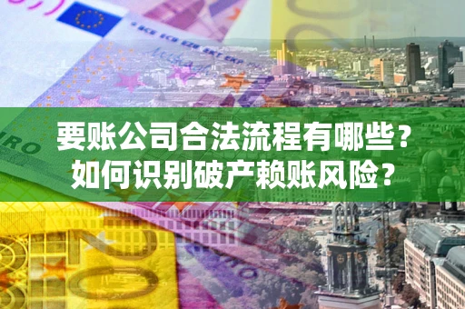 武汉要账公司合法流程有哪些？如何识别破产赖账风险？