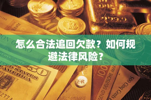 武汉怎么合法追回欠款？如何规避法律风险？