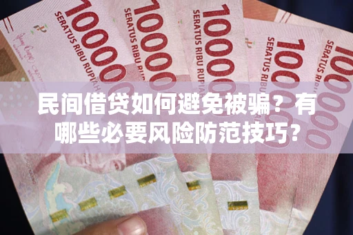 武汉民间借贷如何避免被骗？有哪些必要风险防范技巧？