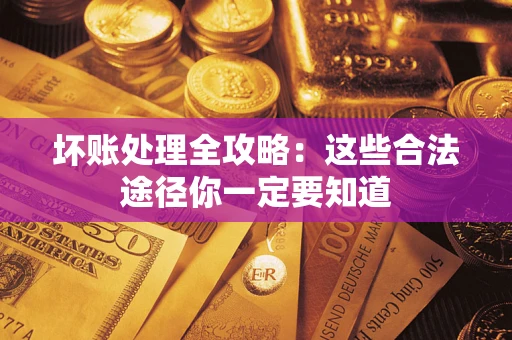 武汉坏账处理全攻略：这些合法途径你一定要知道
