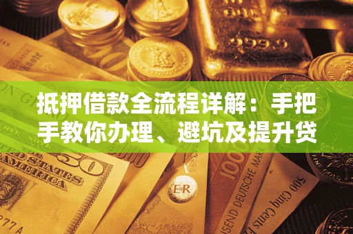 武汉抵押借款全流程详解：手把手教你办理、避坑及提升贷款额度