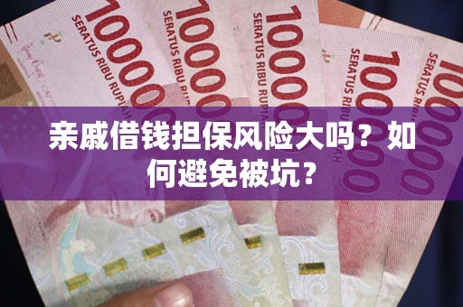 武汉亲戚借钱担保风险大吗？如何避免被坑？