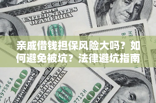 武汉亲戚借钱担保风险大吗？如何避免被坑？法律避坑指南