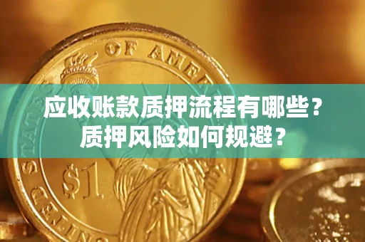 武汉应收账款质押流程有哪些？质押风险如何规避？