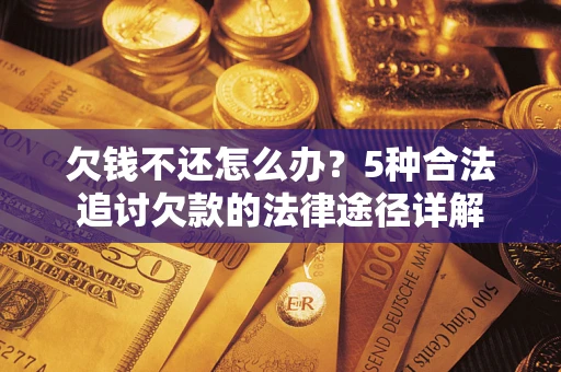 武汉欠钱不还怎么办？5种合法追讨欠款的法律途径详解