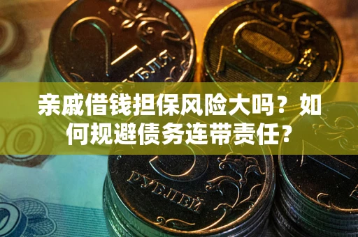 武汉亲戚借钱担保风险大吗？如何规避债务连带责任？