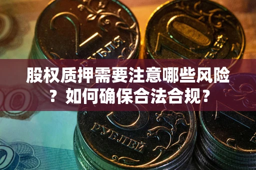 武汉股权质押需要注意哪些风险？如何确保合法合规？