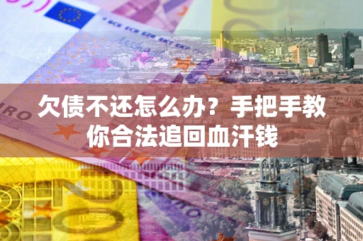 武汉欠债不还怎么办?手把手教你合法追回血汗钱 武汉欠债不还怎么办?手把手教你合法追回血汗钱