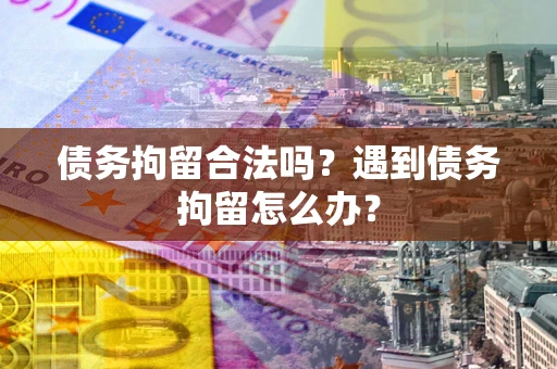 武汉债务拘留合法吗？遇到债务拘留怎么办？