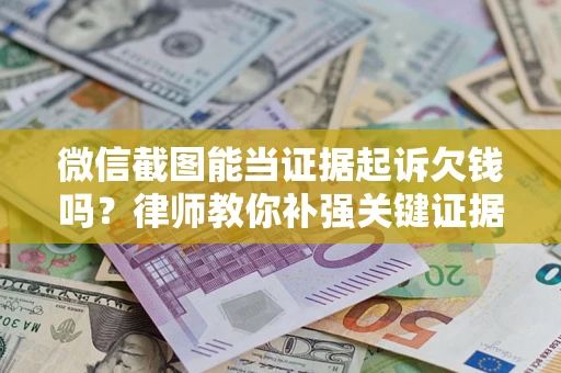 武汉微信截图能当证据起诉欠钱吗？律师教你补强关键证据
