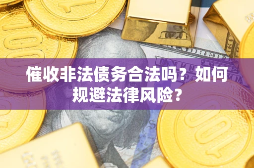 武汉催收非法债务合法吗？如何规避法律风险？