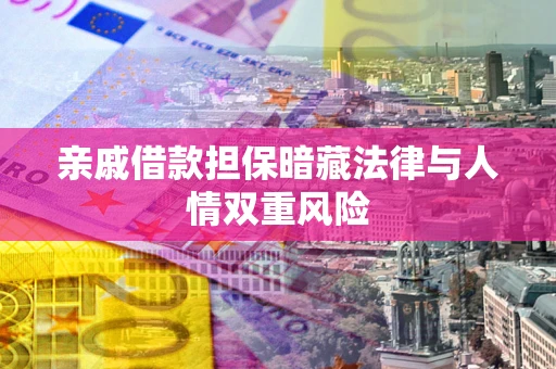 武汉亲戚借款担保暗藏法律与人情双重风险