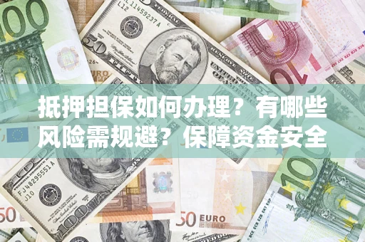 武汉抵押担保如何办理？有哪些风险需规避？保障资金安全