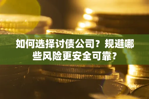 武汉如何选择讨债公司？规避哪些风险更安全可靠？