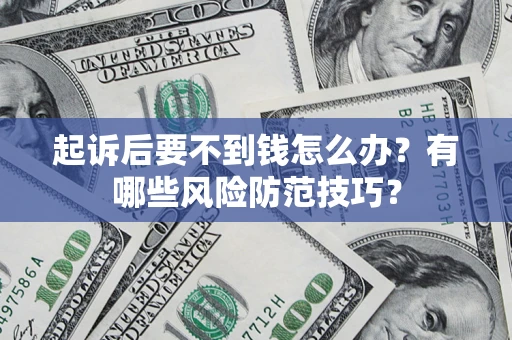武汉起诉后要不到钱怎么办?有哪些风险防范技巧? 武汉起诉后要不到钱怎么办?有哪些风险防范技巧?