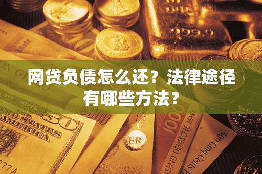 武汉网贷负债怎么还？法律途径有哪些方法？
