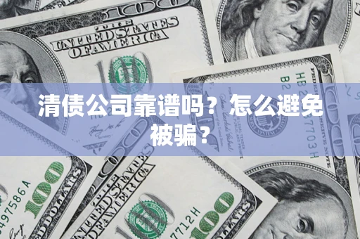 武汉清债公司靠谱吗？怎么避免被骗？