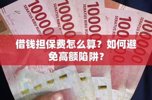 武汉借钱担保费怎么算？如何避免高额陷阱？