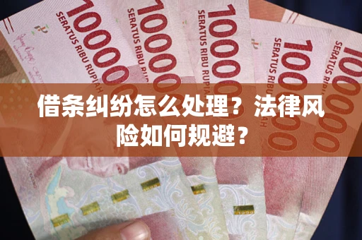 武汉借条纠纷怎么处理？法律风险如何规避？