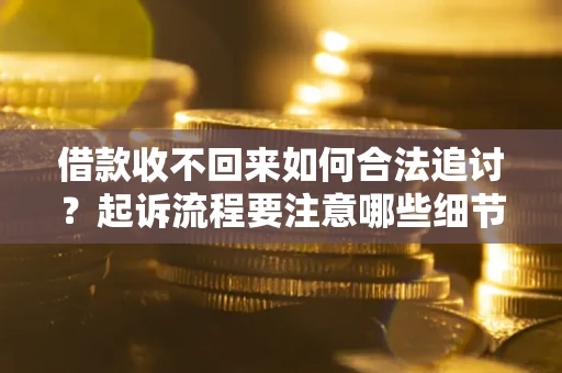 武汉借款收不回来如何合法追讨？起诉流程要注意哪些细节？