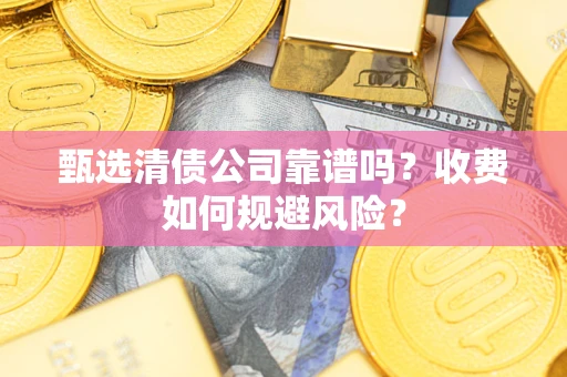 武汉甄选清债公司靠谱吗？收费如何规避风险？