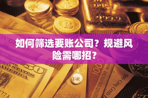 武汉如何筛选要账公司？规避风险需哪招？