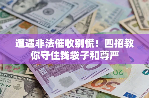 武汉遭遇非法催收别慌！四招教你守住钱袋子和尊严