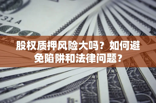 武汉股权质押风险大吗？如何避免陷阱和法律问题？