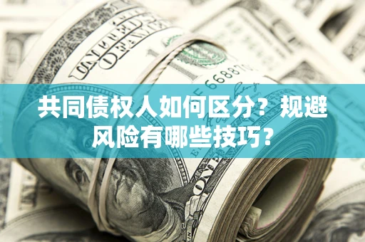 武汉共同债权人如何区分？规避风险有哪些技巧？