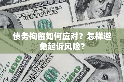 武汉债务拘留如何应对？怎样避免起诉风险？