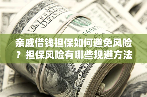 武汉亲戚借钱担保如何避免风险？担保风险有哪些规避方法？