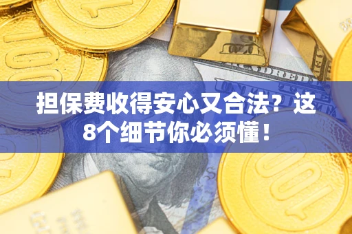 武汉担保费收得安心又合法？这8个细节你必须懂！