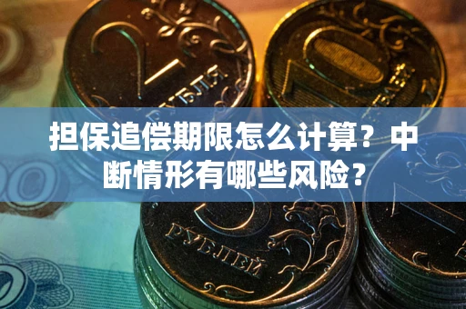 武汉担保追偿期限怎么计算？中断情形有哪些风险？