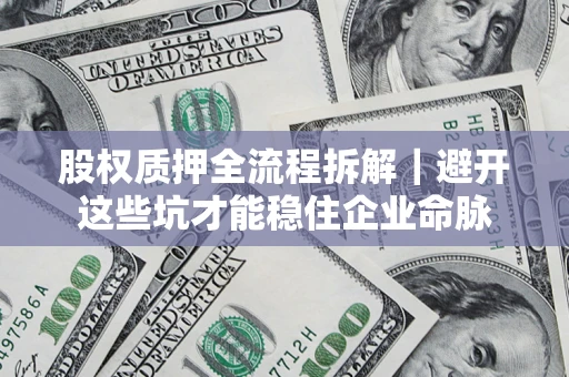 武汉股权质押全流程拆解｜避开这些坑才能稳住企业命脉