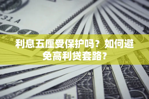 武汉利息五厘受保护吗？如何避免高利贷套路？