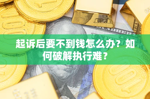 武汉起诉后要不到钱怎么办？如何破解执行难？