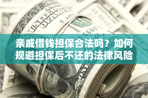 武汉亲戚借钱担保合法吗？如何规避担保后不还的法律风险？