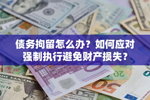武汉债务拘留怎么办？如何应对强制执行避免财产损失？