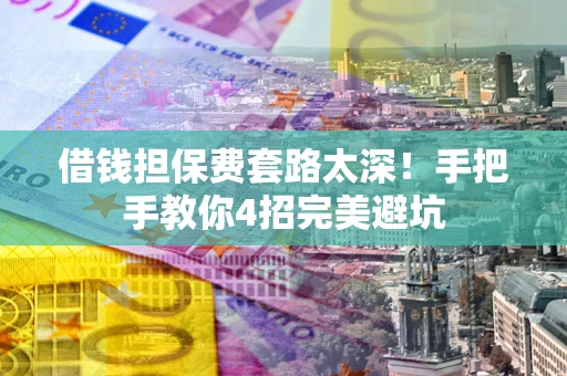 武汉借钱担保费套路太深！手把手教你4招完美避坑