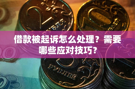 武汉借款被起诉怎么处理？需要哪些应对技巧？