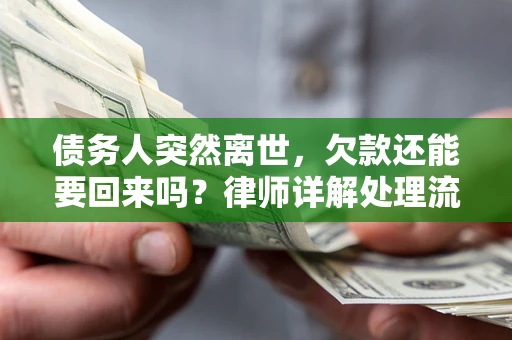 武汉债务人突然离世，欠款还能要回来吗？律师详解处理流程