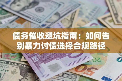 武汉债务催收避坑指南：如何告别暴力讨债选择合规路径