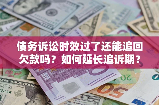 武汉债务诉讼时效过了还能追回欠款吗？如何延长追诉期？
