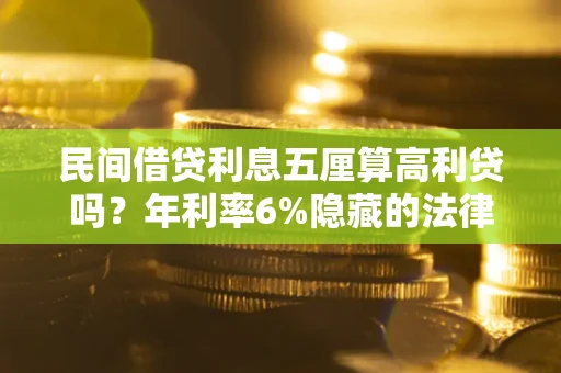 武汉民间借贷利息五厘算高利贷吗？年利率6%隐藏的法律风险全解析