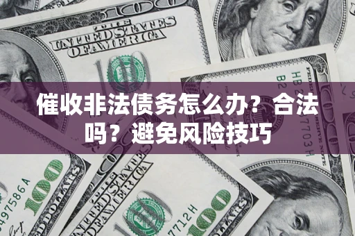 武汉催收非法债务怎么办？合法吗？避免风险技巧