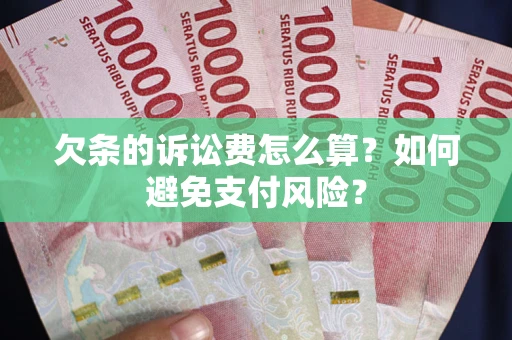 武汉欠条的诉讼费怎么算？如何避免支付风险？
