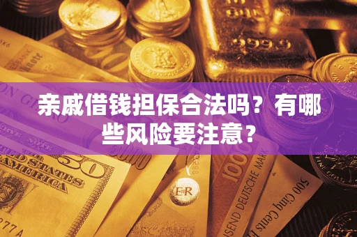 武汉亲戚借钱担保合法吗？有哪些风险要注意？