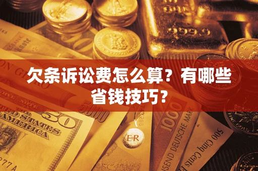 武汉欠条诉讼费怎么算？有哪些省钱技巧？