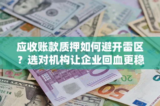 武汉应收账款质押如何避开雷区？选对机构让企业回血更稳