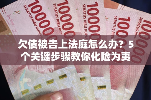 武汉欠债被告上法庭怎么办？5个关键步骤教你化险为夷